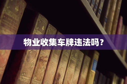 物业收集车牌违法吗？