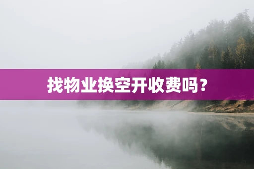 找物业换空开收费吗？