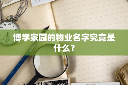 博学家园的物业名字究竟是什么？