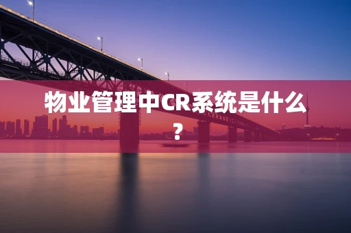 物业管理中CR系统是什么？