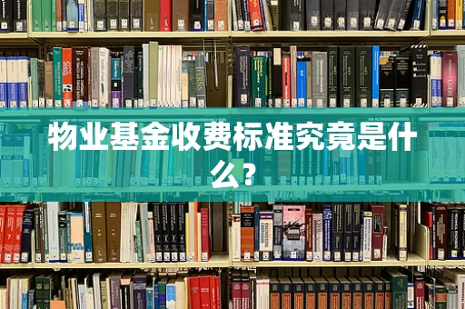 物业基金收费标准究竟是什么？