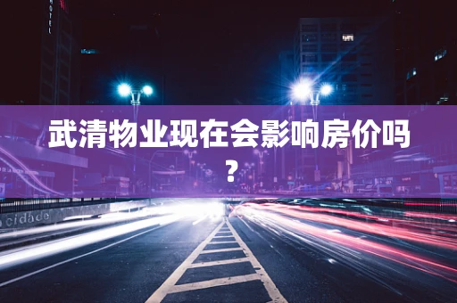 武清物业现在会影响房价吗？