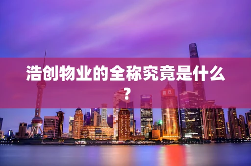 浩创物业的全称究竟是什么？