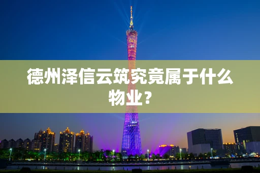 德州泽信云筑究竟属于什么物业？