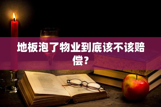 地板泡了物业到底该不该赔偿？