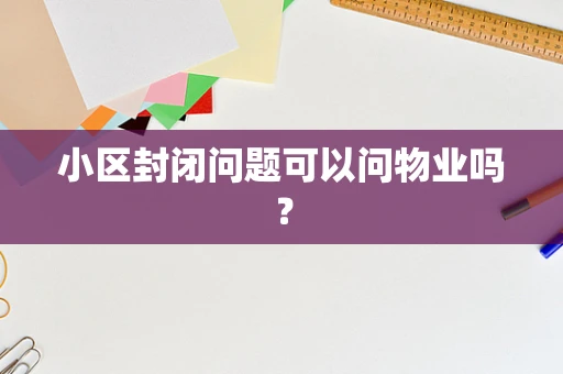 小区封闭问题可以问物业吗？