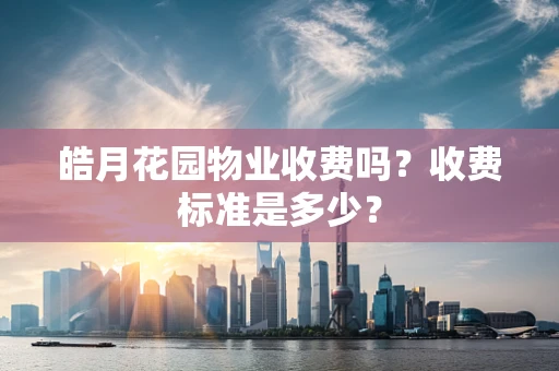 皓月花园物业收费吗？收费标准是多少？