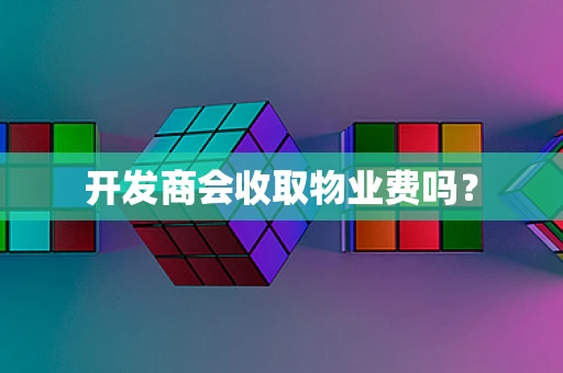 开发商会收取物业费吗？